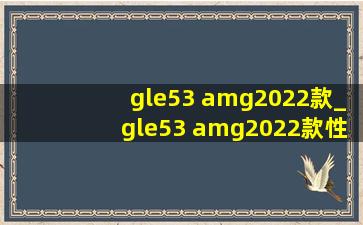 gle53 amg2022款_gle53 amg2022款性能